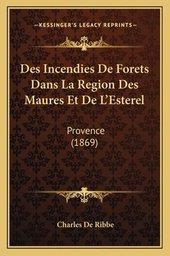 portada Des Incendies De Forets Dans La Region Des Maures Et De L'Esterel: Provence (1869) (en Francés)