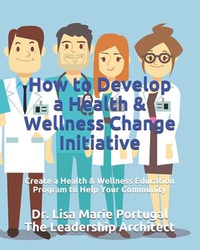 portada How to Develop a Health & Wellness Change Initiative: Create a Health & Wellness Education Program to Help Your Community (en Inglés)