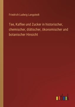 portada Tee, Kaffee und Zucker in historischer, chemischer, diätischer, ökonomischer und botanischer Hinsicht (en Alemán)