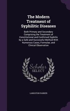 portada The Modern Treatment of Syphilitic Diseases: Both Primary and Secondary Comprising the Treatment of Constitutional and Confirmed Syphilis by a Safe an (in English)
