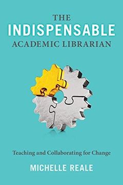 portada The Indispensable Academic Librarian: Teaching And Collaborating For Change (in English)