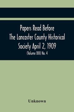 portada Papers Read Before The Lancaster County Historical Society April 2, 1909; History Herself, As Seen In Her Own Workshop; (Volume Xiii) No. 4 (en Inglés)
