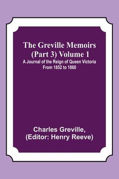 portada The Greville Memoirs (Part 3) Volume 1; A Journal of the Reign of Queen Victoria from 1852 to 1860 