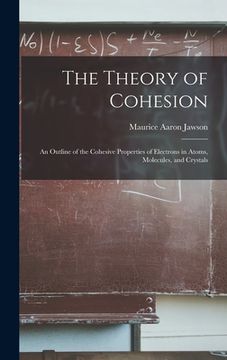 portada The Theory of Cohesion: an Outline of the Cohesive Properties of Electrons in Atoms, Molecules, and Crystals (en Inglés)