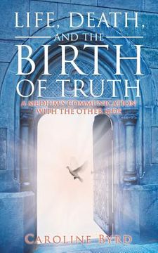 portada Life, Death, and the Birth of Truth: A Medium's Communication with the Other Side (in English)
