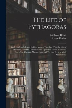 portada The Life of Pythagoras: With His Symbols and Golden Verses. Together With the Life of Hierocles, and His Commentaries Upon the Verses. Collect (en Inglés)