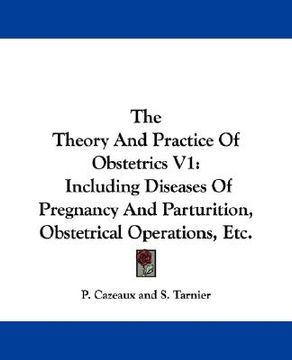 portada the theory and practice of obstetrics v1: including diseases of pregnancy and parturition, obstetrical operations, etc. (en Inglés)