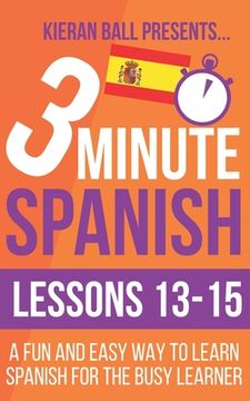 portada 3 Minute Spanish: Lessons 13-15: A fun and easy way to learn Spanish for the busy learner (en Inglés)