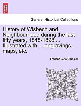 portada history of wisbech and neighbourhood during the last fifty years, 1848-1898 ... illustrated with ... engravings, maps, etc. (en Inglés)