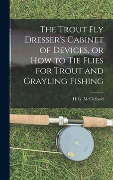 portada The Trout Fly Dresser's Cabinet of Devices, or How to Tie Flies for Trout and Grayling Fishing (en Inglés)