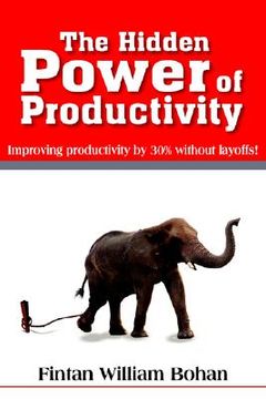 portada The Hidden Power of Productivity: Improving Productivity by 30% Without Layoffs! (in English)