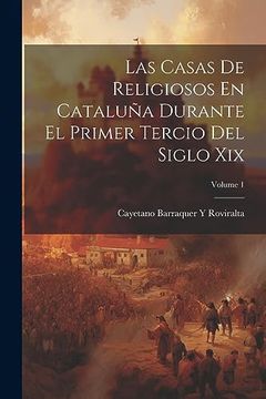portada Las Casas de Religiosos en Cataluña Durante el Primer Tercio del Siglo Xix; Volume 1
