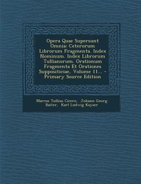 portada Opera Quae Supersunt Omnia: Ceterorum Librorum Fragmenta. Index Nominum. Index Librorum Tullianorum. Orationum Fragmenta Et Orationes Suppositicia (en Latin)