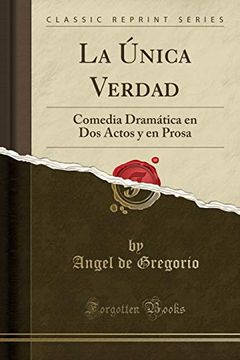 Libro La Única Verdad: Comedia Dramática en dos Actos y en Prosa (Classic  Reprint) De Angel De Gregorio - Buscalibre
