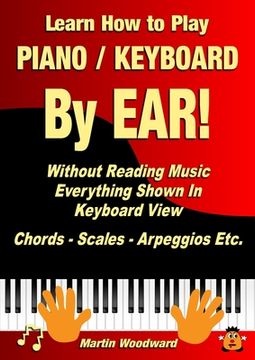 portada Learn How to Play Piano / Keyboard By EAR! Without Reading Music: Everything Shown In Keyboard View Chords - Scales - Arpeggios Etc.
