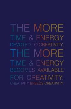 portada The More Time & Energy Devoted to Creativity, the More Time & Energy: Becomes Available for Creativity. Creativity Breeds Creativity. (en Inglés)