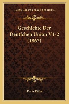 portada Geschichte Der Deutfchen Union V1-2 (1867) (en Alemán)