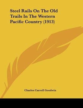 portada steel rails on the old trails in the western pacific country (1913) (en Inglés)