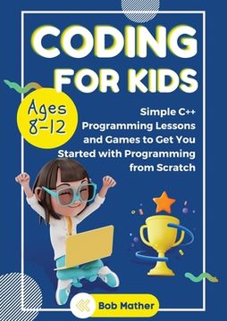 portada Coding for Kids Ages 8-12: Simple C++ Programming Lessons and Get You Started With Programming from Scratch (Coding for Absolute Beginners) (in English)