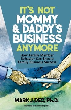 portada It's Not Mommy and Daddy's Business Anymore: How family member behavior can ensure family business success