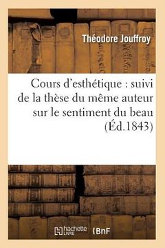 portada Cours d'Esthétique: Suivi de la Thèse Du Même Auteur Sur Le Sentiment Du Beau (Éd.1843) (in French)