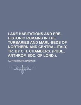 portada lake habitations and pre-historic remains in the turbaries and marl-beds of northern and central italy, tr. by c.h. chambers. (publ., anthrop. soc. of