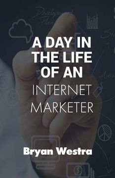portada A Day In The Life of An Internet Marketer: How To Make Money Working From Home (in English)