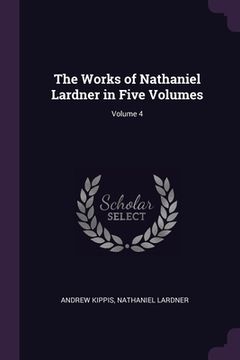 portada The Works of Nathaniel Lardner in Five Volumes; Volume 4 (en Inglés)