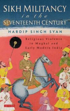 portada sikh militancy in the seventeenth century: religous violence in mughal and early modern india (en Inglés)