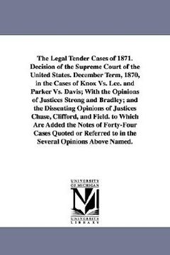portada the legal tender cases of 1871. decision of the supreme court of the united states. december term, 1870, in the cases of knox vs. lee. and parker vs. (en Inglés)