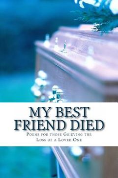 portada My Best Friend Died: Poems for those Grieving the Loss of a Loved One (en Inglés)