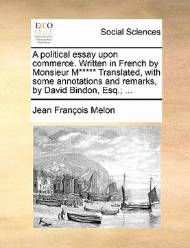 portada a political essay upon commerce. written in french by monsieur m***** translated, with some annotations and remarks, by david bindon, esq.; ... (en Inglés)