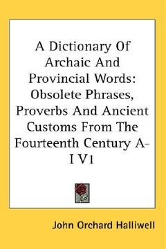 portada a dictionary of archaic and provincial words: obsolete phrases, proverbs and ancient customs from the fourteenth century a-i v1 (in English)