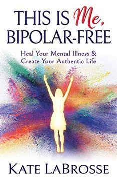 portada This is me, Bipolar-Free: Heal Your Mental Illness and Create Your Authentic Life (in English)