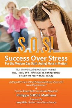 portada S.O.S! Success Over Stress For the Modern Day (Anti-Aging) Mom in Motion!: Plus The Motivating Makeover Manual