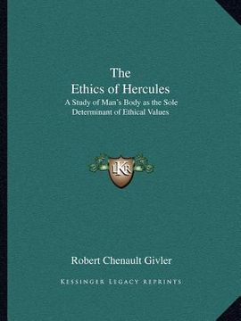 portada the ethics of hercules: a study of man's body as the sole determinant of ethical values (en Inglés)