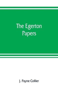 portada The Egerton papers. A collection of public and private documents, chiefly illustrative of the times of Elizabeth and James I, from the original manusc (en Inglés)