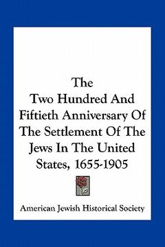portada the two hundred and fiftieth anniversary of the settlement of the jews in the united states, 1655-1905 (en Inglés)