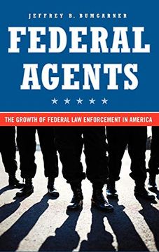 portada Federal Agents: The Growth of Federal law Enforcement in America (en Inglés)