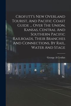 portada Crofutt's New Overland Tourist, And Pacific Coast Guide ... Over The Union, Kansas, Central And Southern Pacific Railroads, Their Branches And Connect (en Inglés)