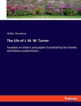 portada The Life of J. M. W. Turner: founded on letters and papers furnished by his friends and fellow academicians