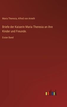 portada Briefe der Kaiserin Maria Theresia an ihre Kinder und Freunde.: Erster Band (en Alemán)