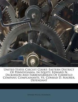 portada united states circuit court: eastern district of pennsylvania. in equity. edward n. dickerson and farbenfabriken of elberfeld company, complainants (en Inglés)