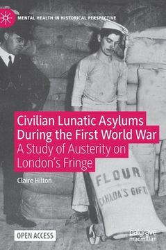 portada Civilian Lunatic Asylums During the First World War: A Study of Austerity on London'S Fringe (Mental Health in Historical Perspective) 