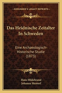 portada Das Heidnische Zeitalter In Schweden: Eine Archaeologisch-Historische Studie (1873) (en Alemán)