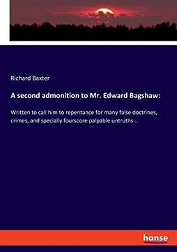 portada A Second Admonition to mr. Edward Bagshaw: Written to Call him to Repentance for Many False Doctrines, Crimes, and Specially Fourscore Palpable Untruths. (in English)