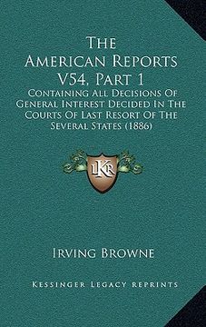 portada the american reports v54, part 1: containing all decisions of general interest decided in the courts of last resort of the several states (1886) (in English)