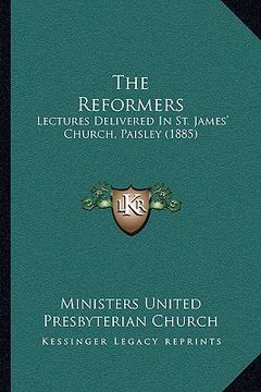 portada the reformers: lectures delivered in st. james' church, paisley (1885) (en Inglés)