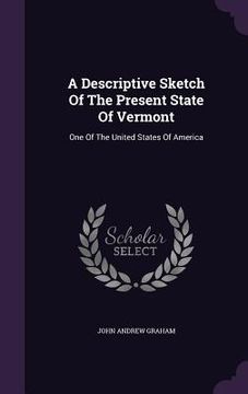 portada A Descriptive Sketch Of The Present State Of Vermont: One Of The United States Of America (in English)