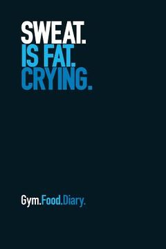 portada Gym Food Diary: Sweat Is Fat Crying (Blue) (en Inglés)